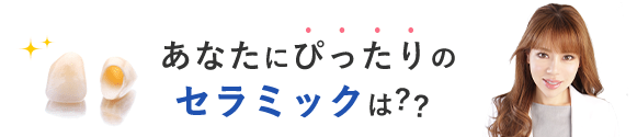あなたにぴったりのセラミックは？