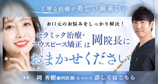 丁寧な治療で美しい歯並びに セラミック治療・マウスピース矯正は岡医師におまかせください 岡 秀樹歯科医師 について 詳しくはこちら