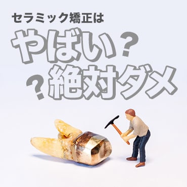 セラミック矯正が『やばい！』『絶対ダメ』!?と言われる理由は？後悔しないためのポイントを解説
