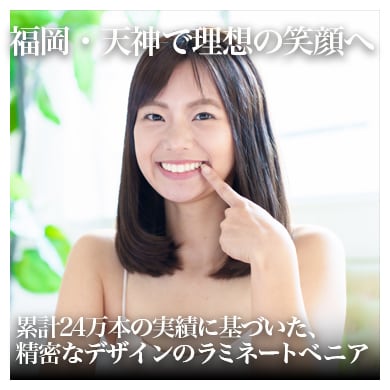 福岡のラミネートベニア｜審美歯科で選ばれる湘南美容クリニック福岡院歯科