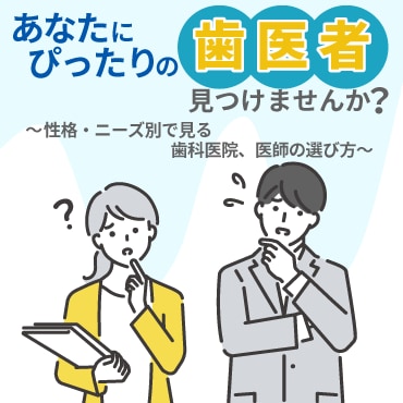 あなたにぴったりの歯医者、見つけませんか？〜性格・ニーズ別で見る歯科医院、医師の選び方〜