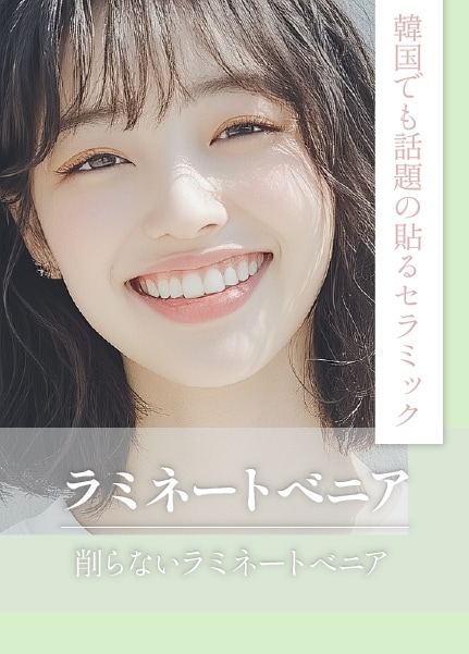 韓国でも話題の貼るセラミック！ラミネートべニアで印象を変える！