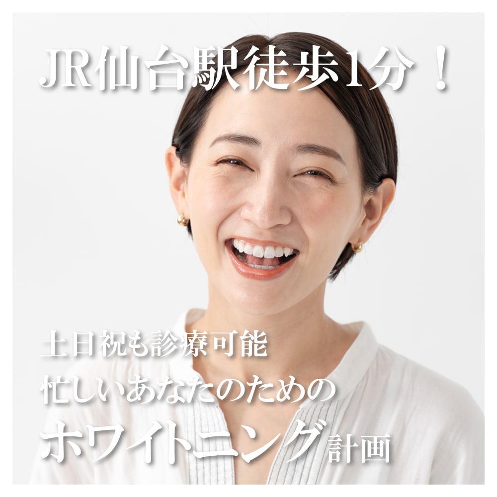 JR仙台駅徒歩1分! 土日祝も診療可能 忙しいあなたのためのホワイトニング計画